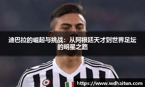 迪巴拉的崛起与挑战：从阿根廷天才到世界足坛的明星之路