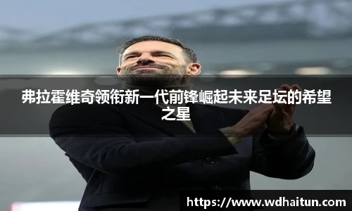 弗拉霍维奇领衔新一代前锋崛起未来足坛的希望之星