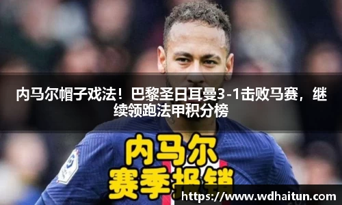 内马尔帽子戏法！巴黎圣日耳曼3-1击败马赛，继续领跑法甲积分榜